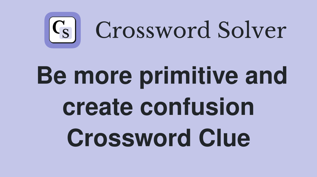 Be more primitive and create confusion Crossword Clue Answers